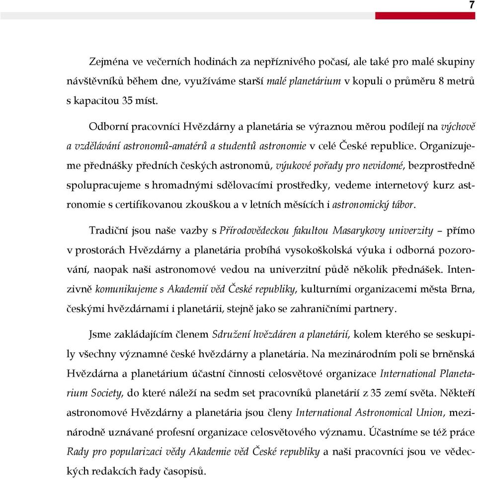 Organizujeme přednášky předních českých astronomů, výukové pořady pro nevidomé, bezprostředně spolupracujeme s hromadnými sdělovacími prostředky, vedeme internetový kurz astronomie s certifikovanou