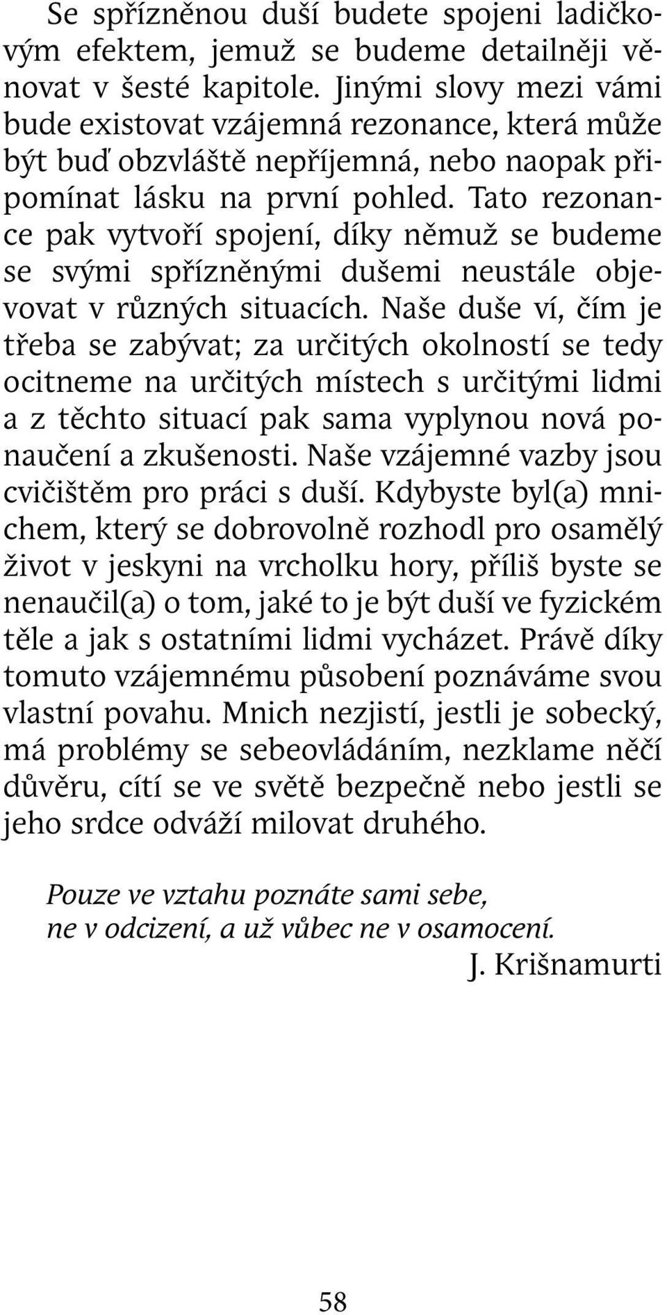 Tato rezonance pak vytvoří spojení, díky němuž se budeme se svými spřízněnými dušemi neustále objevovat v různých situacích.