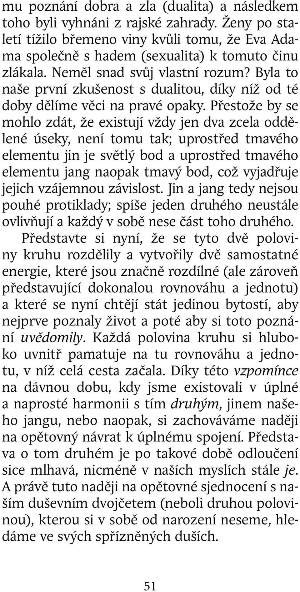 Přestože by se mohlo zdát, že existují vždy jen dva zcela oddělené úseky, není tomu tak; uprostřed tmavého elementu jin je světlý bod a uprostřed tmavého elementu jang naopak tmavý bod, což vyjadřuje