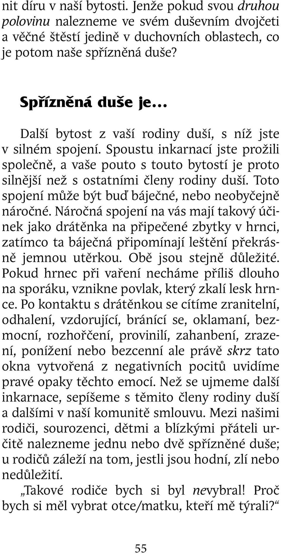 Spoustu inkarnací jste prožili společně, a vaše pouto s touto bytostí je proto silnější než s ostatními členy rodiny duší. Toto spojení může být buď báječné, nebo neobyčejně náročné.