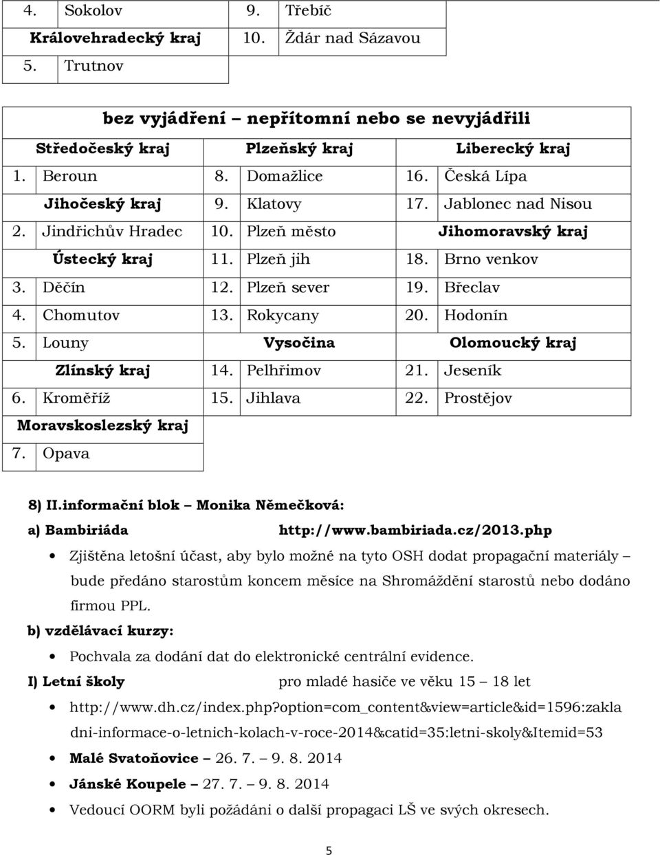 Chomutov 13. Rokycany 20. Hodonín 5. Louny Vysočina Olomoucký kraj Zlínský kraj 14. Pelhřimov 21. Jeseník 6. Kroměříž 15. Jihlava 22. Prostějov Moravskoslezský kraj 7. Opava 8) II.