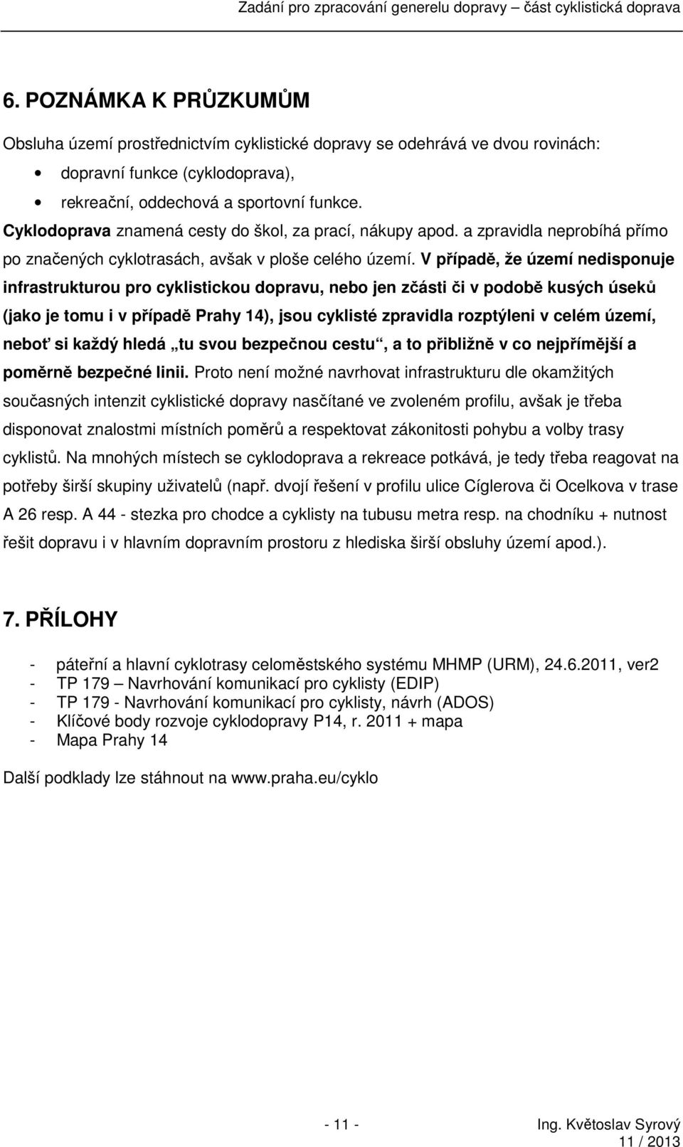 V případě, že území nedisponuje infrastrukturou pro cyklistickou dopravu, nebo jen zčásti či v podobě kusých úseků (jako je tomu i v případě Prahy 14), jsou cyklisté zpravidla rozptýleni v celém