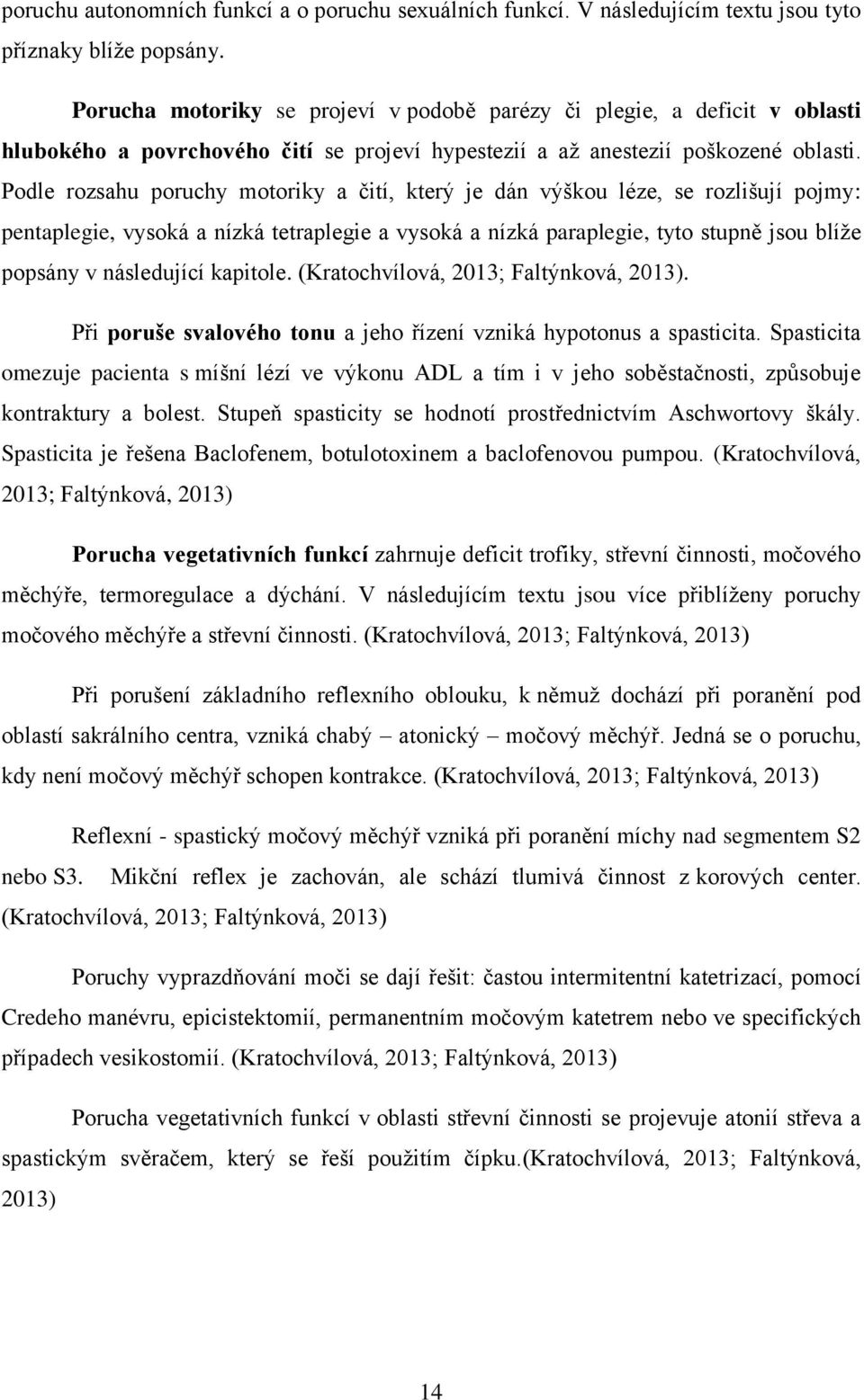 Podle rozsahu poruchy motoriky a čití, který je dán výškou léze, se rozlišují pojmy: pentaplegie, vysoká a nízká tetraplegie a vysoká a nízká paraplegie, tyto stupně jsou blíţe popsány v následující