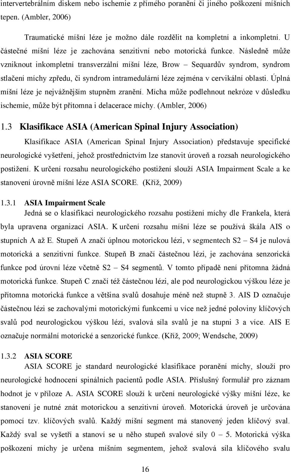 Následně můţe vzniknout inkompletní transverzální míšní léze, Brow Sequardův syndrom, syndrom stlačení míchy zpředu, či syndrom intramedulární léze zejména v cervikální oblasti.