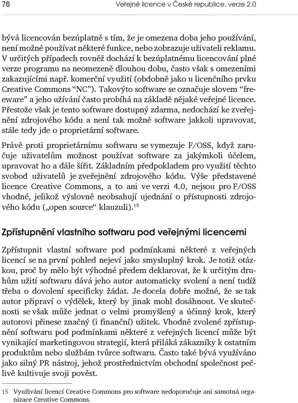 komerční využití (obdobně jako u licenčního prvku Creative Commons NC ). Takovýto software se označuje slovem freeware a jeho užívání často probíhá na základě nějaké veřejné licence.