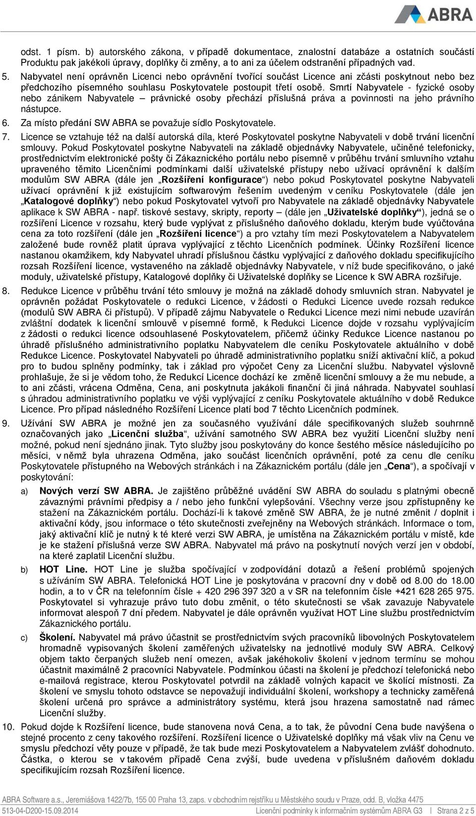 Smrtí Nabyvatele - fyzické osoby nebo zánikem Nabyvatele právnické osoby přechází příslušná práva a povinnosti na jeho právního nástupce. 6. Za místo předání SW ABRA se považuje sídlo Poskytovatele.