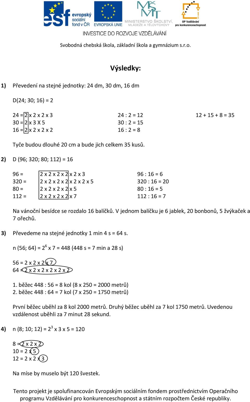 2) D (96; 320; 80; 112) = 16 96 = 2 x 2 x 2 x 2 x 2 x 3 96 : 16 = 6 320 = 2 x 2 x 2 x 2 x 2 x 2 x 5 320 : 16 = 20 80 = 2 x 2 x 2 x 2 x 5 80 : 16 = 5 112 = 2 x 2 x 2 x 2 x 7 112 : 16 = 7 Na vánoční