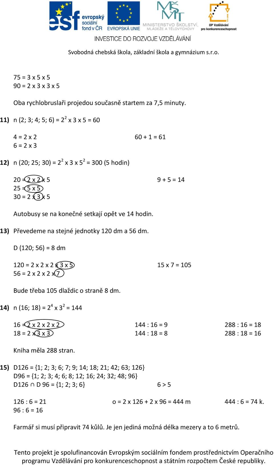 setkají opět ve 14 hodin. 13) Převedeme na stejné jednotky 120 dm a 56 dm. D (120; 56) = 8 dm 120 = 2 x 2 x 2 x 3 x 5 15 x 7 = 105 56 = 2 x 2 x 2 x 7 Bude třeba 105 dlaždic o straně 8 dm.