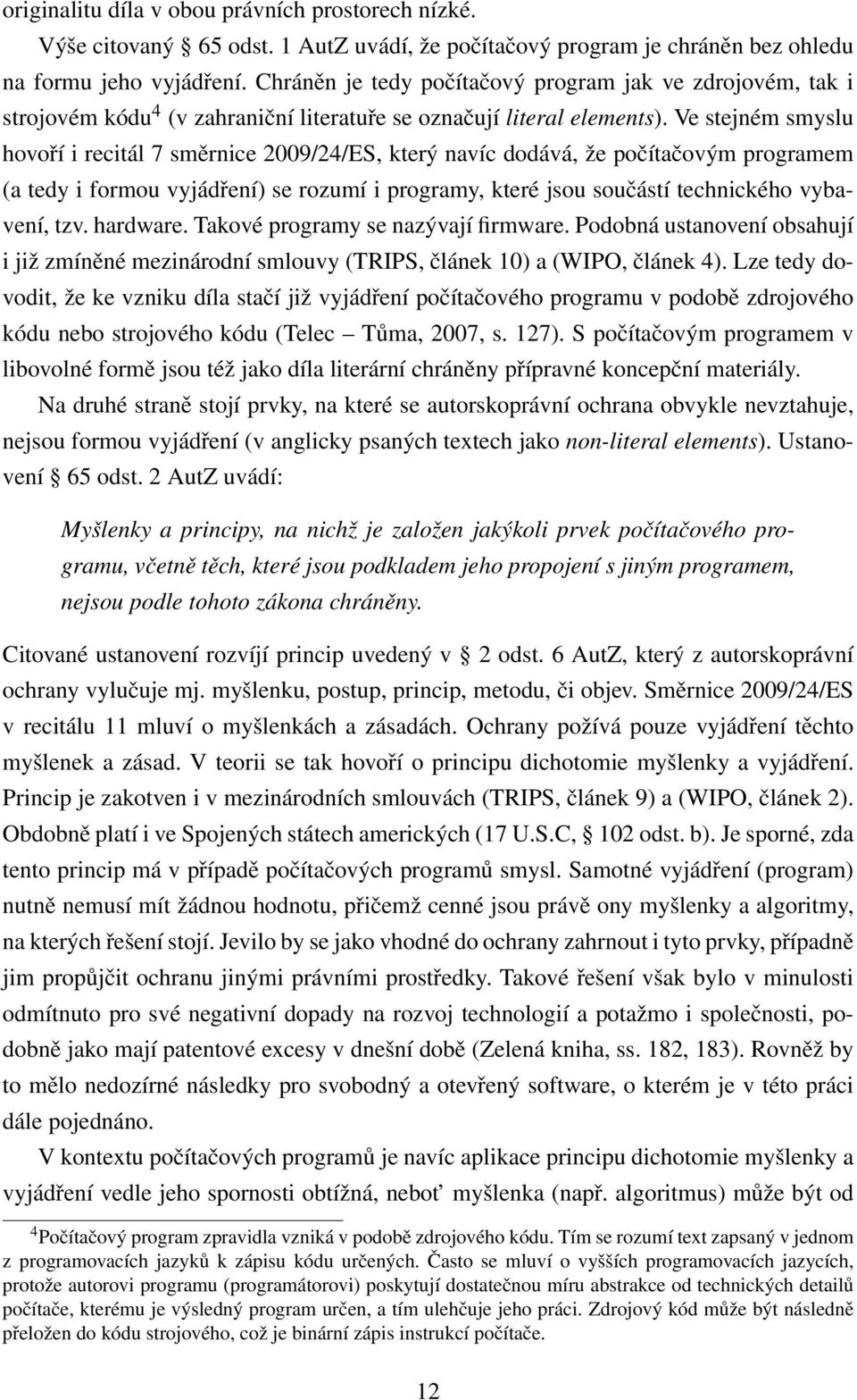 Ve stejném smyslu hovoří i recitál 7 směrnice 2009/24/ES, který navíc dodává, že počítačovým programem (a tedy i formou vyjádření) se rozumí i programy, které jsou součástí technického vybavení, tzv.