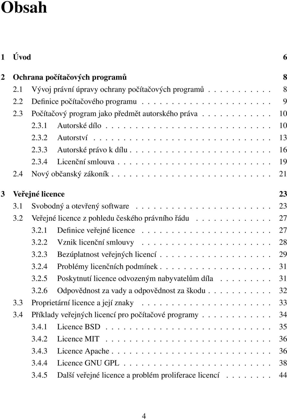 3.4 Licenční smlouva.......................... 19 2.4 Nový občanský zákoník........................... 21 3 Veřejné licence 23 3.1 Svobodný a otevřený software....................... 23 3.2 Veřejné licence z pohledu českého právního řádu.