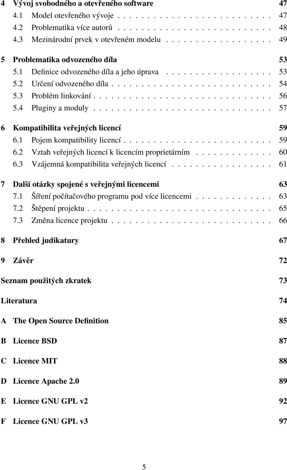 ............................. 56 5.4 Pluginy a moduly.............................. 57 6 Kompatibilita veřejných licencí 59 6.1 Pojem kompatibility licencí......................... 59 6.2 Vztah veřejných licencí k licencím proprietárním.