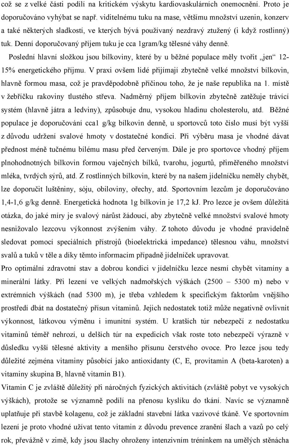 Denní doporučovaný příjem tuku je cca 1gram/kg tělesné váhy denně. Poslední hlavní složkou jsou bílkoviny, které by u běžné populace měly tvořit jen 12-15% energetického příjmu.