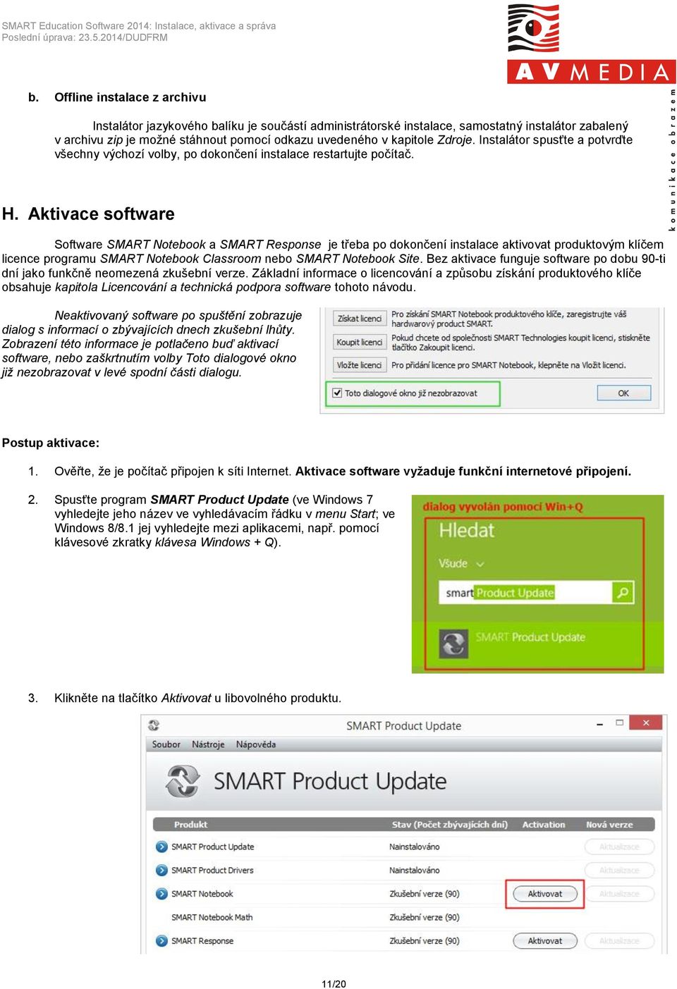 Aktivace software Software SMART Notebook a SMART Response je třeba po dokončení instalace aktivovat produktovým klíčem licence programu SMART Notebook Classroom nebo SMART Notebook Site.