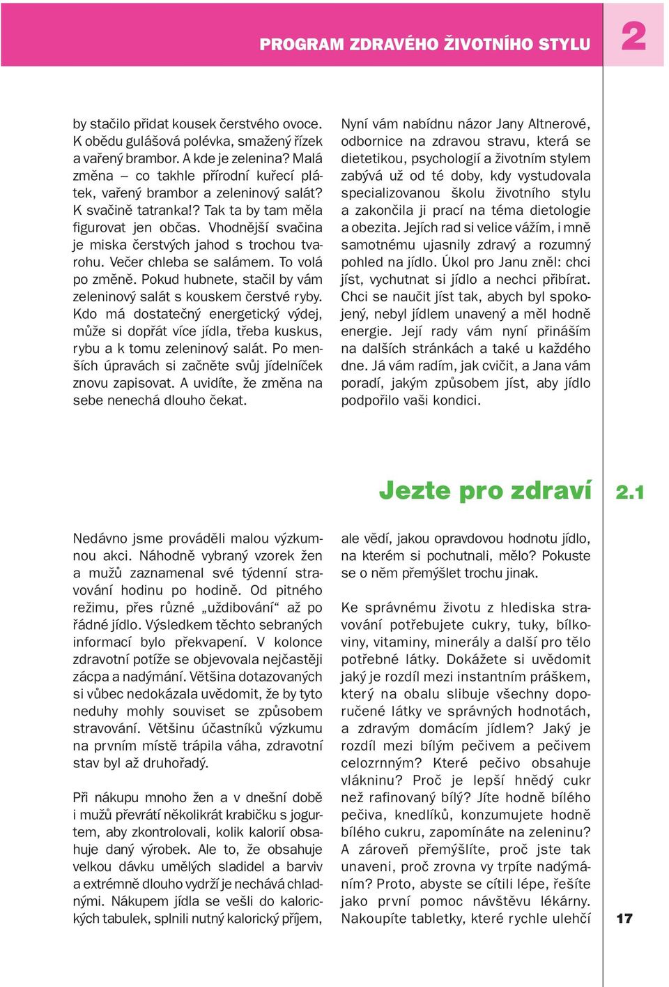 Vhodnější svačina je miska čerstvých jahod s trochou tvarohu. Večer chleba se salámem. To volá po změně. Pokud hubnete, stačil by vám zeleninový salát s kouskem čerstvé ryby.