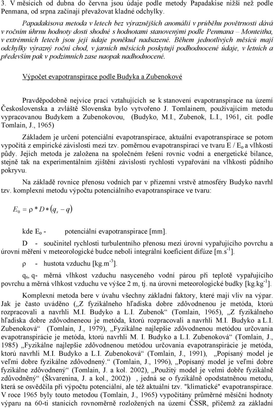 údaje poněkud nadsazené. Během jednotlivých měsíců mají odchylky výrazný roční chod, v jarních měsících poskytují podhodnocené údaje, v letních a především pak v podzimních zase naopak nadhodnocené.