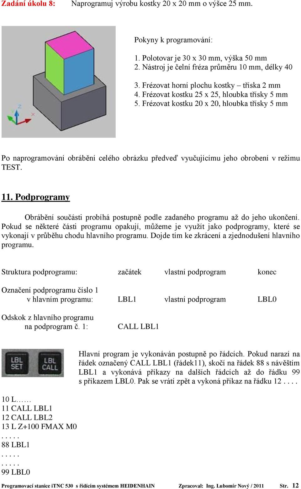 Frézovat kostku 20 x 20, hloubka třísky 5 mm Po naprogramování obrábění celého obrázku předveď vyučujícímu jeho obrobení v režimu TEST. 11.