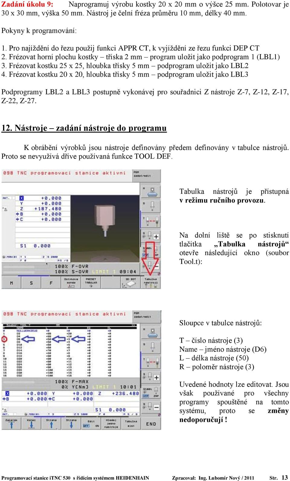 Frézovat kostku 25 x 25, hloubka třísky 5 mm podprogram uložit jako LBL2 4.