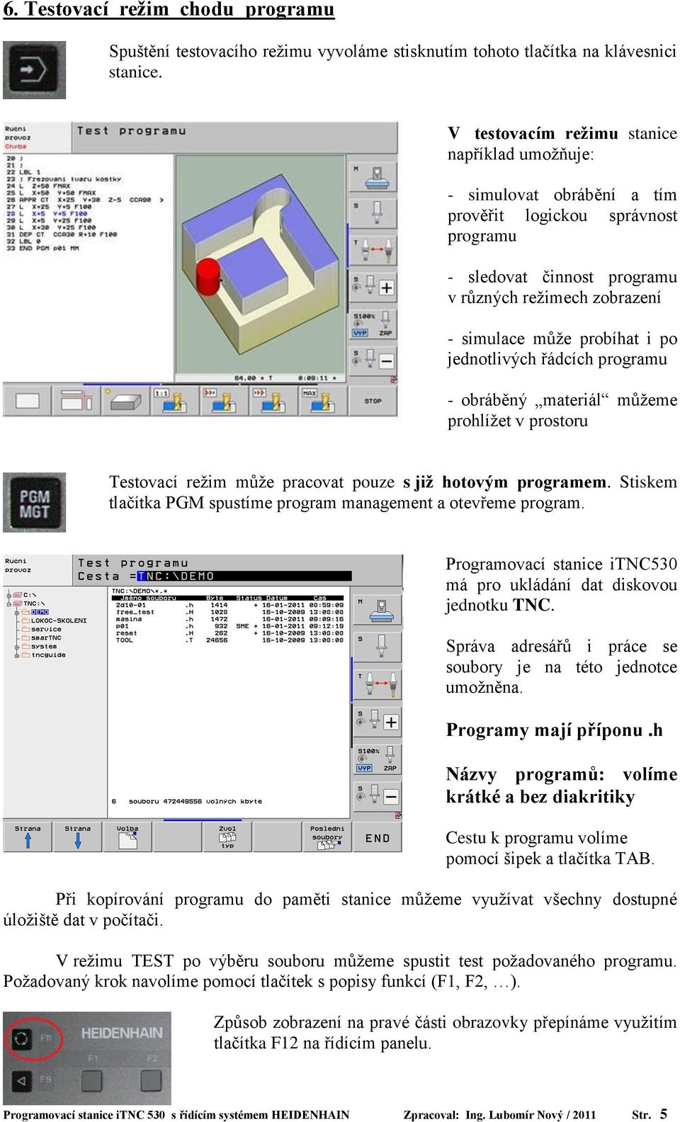 jednotlivých řádcích programu - obráběný materiál můžeme prohlížet v prostoru Testovací režim může pracovat pouze s již hotovým programem.