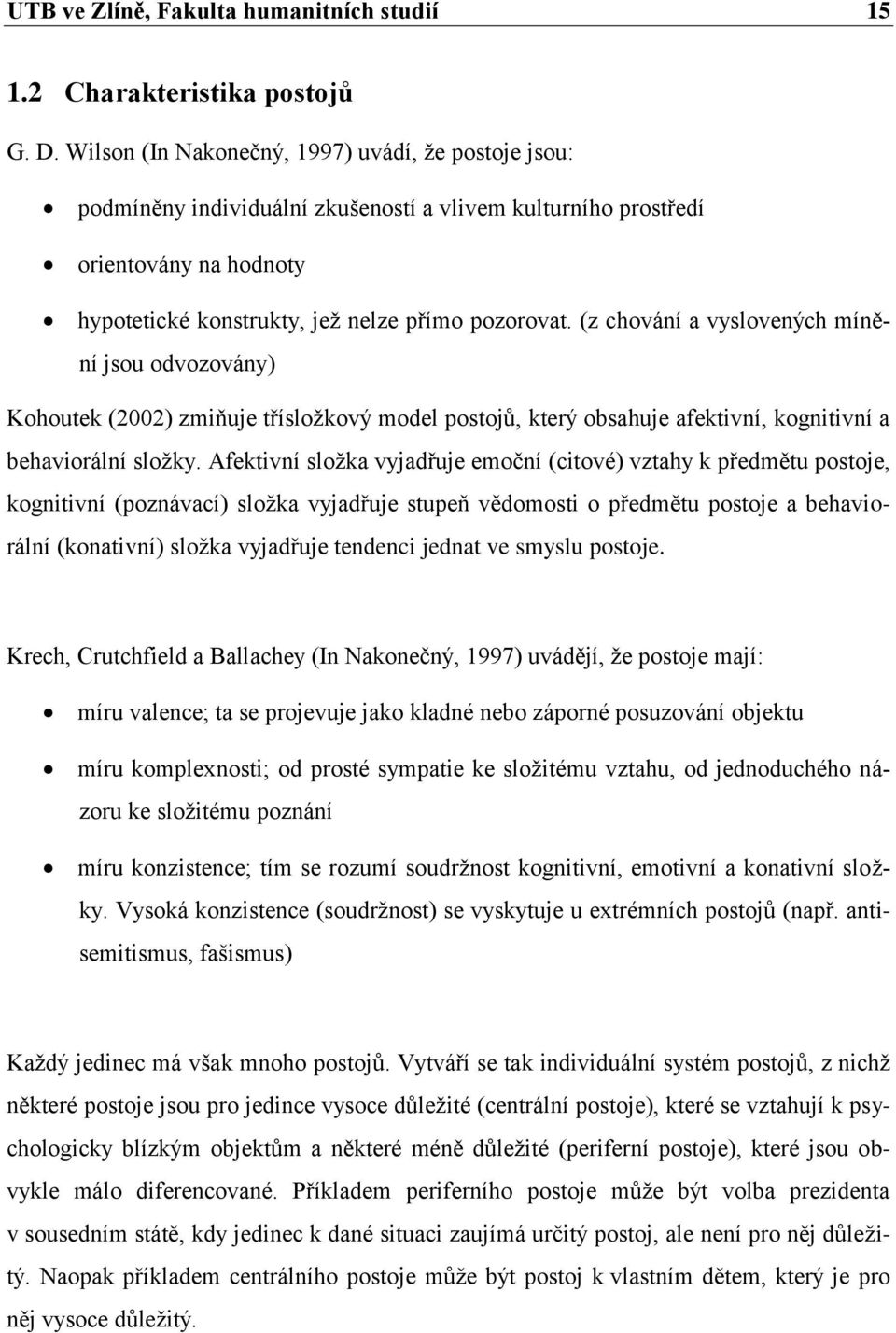 (z chování a vyslovených mínění jsou odvozovány) Kohoutek (2002) zmiňuje třísloţkový model postojů, který obsahuje afektivní, kognitivní a behaviorální sloţky.