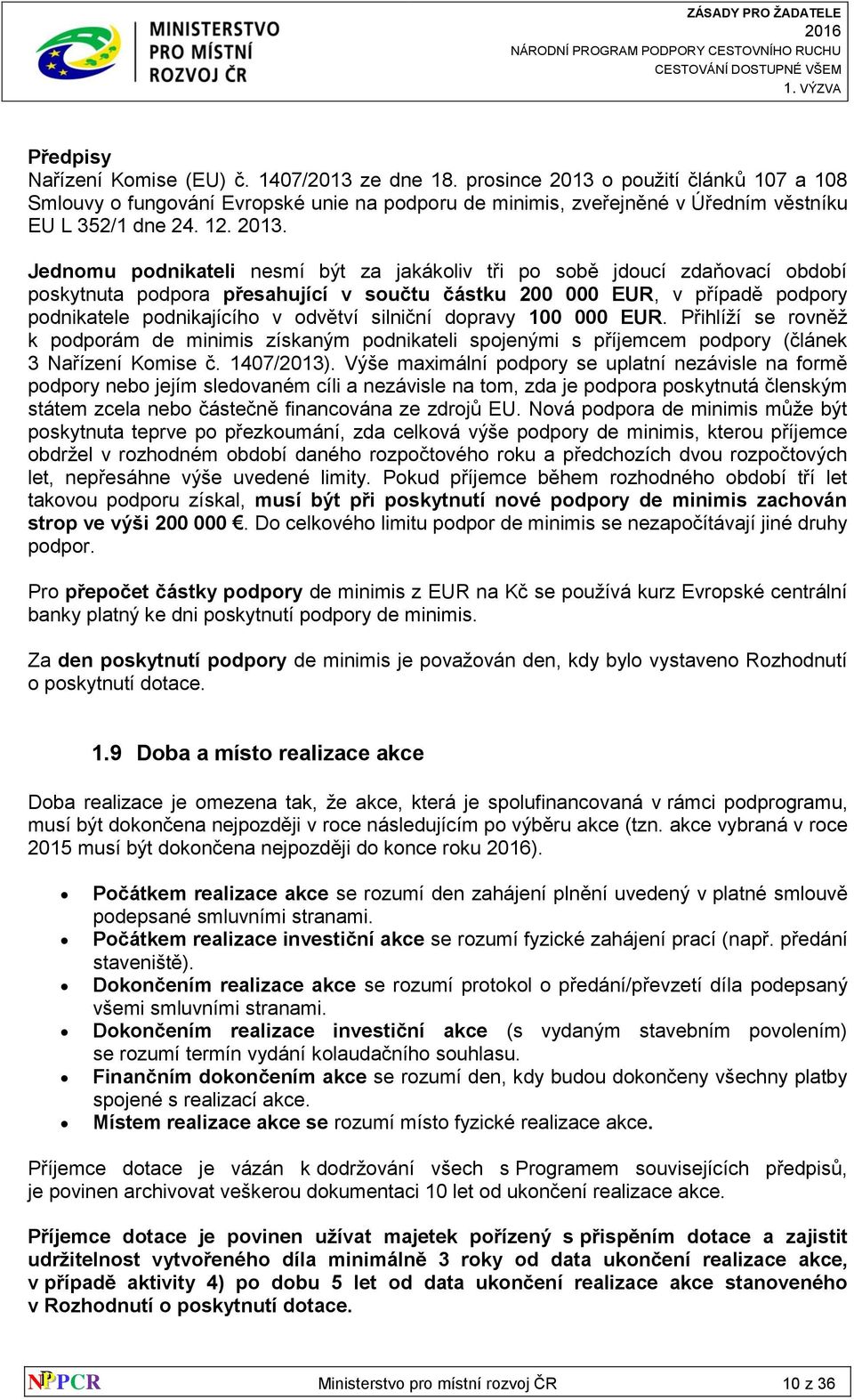 Jednomu podnikateli nesmí být za jakákoliv tři po sobě jdoucí zdaňovací období poskytnuta podpora přesahující v součtu částku 200 000 EUR, v případě podpory podnikatele podnikajícího v odvětví