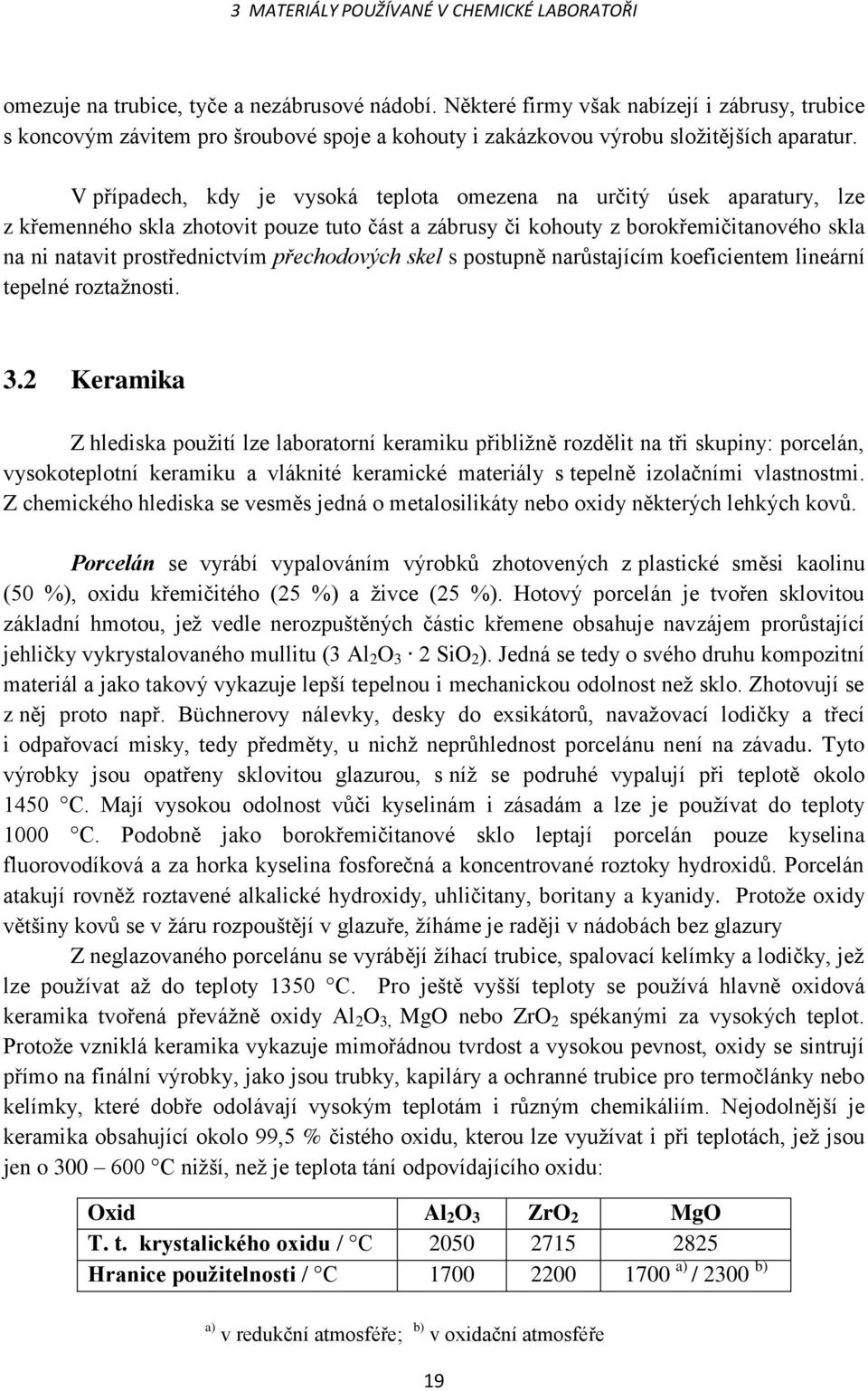 V případech, kdy je vysoká teplota omezena na určitý úsek aparatury, lze z křemenného skla zhotovit pouze tuto část a zábrusy či kohouty z borokřemičitanového skla na ni natavit prostřednictvím