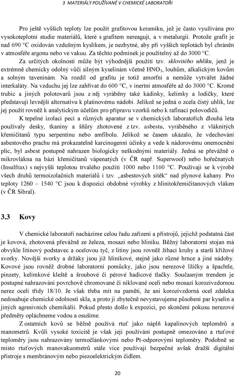 Za určitých okolností může být výhodnější použití tzv. sklovitého uhlíku, jenž je extrémně chemicky odolný vůči silným kyselinám včetně HNO 3, louhům, alkalickým kovům a solným taveninám.