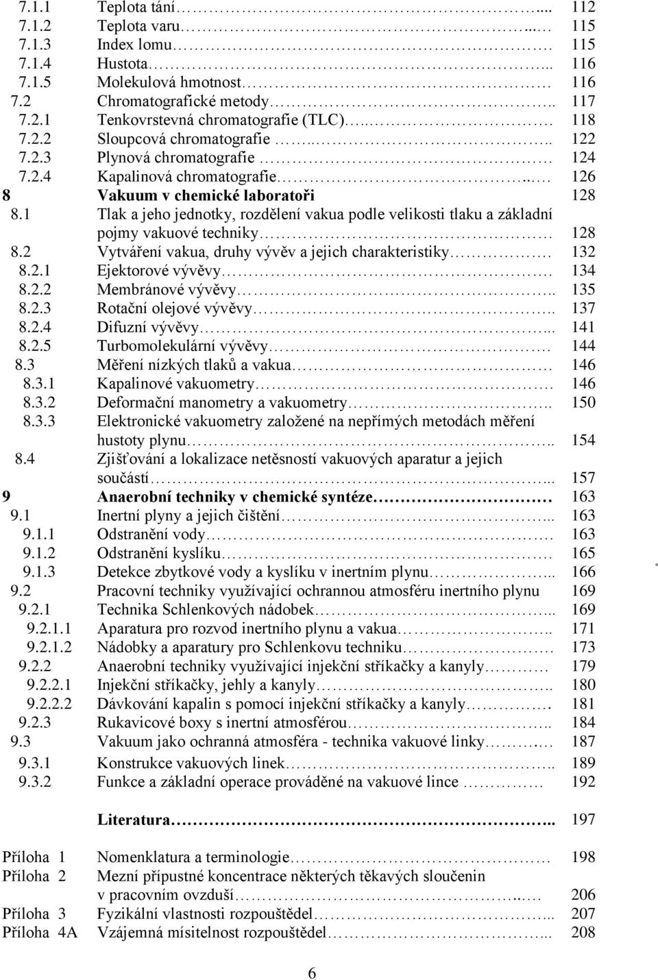 1 Tlak a jeho jednotky, rozdělení vakua podle velikosti tlaku a základní pojmy vakuové techniky 128 8.2 Vytváření vakua, druhy vývěv a jejich charakteristiky. 132 8.2.1 Ejektorové vývěvy. 134 8.2.2 Membránové vývěvy.