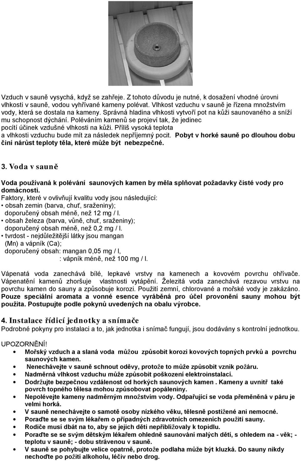 Poléváním kamenů se projeví tak, že jedinec pocítí účinek vzdušné vlhkosti na kůži. Příliš vysoká teplota a vlhkosti vzduchu bude mít za následek nepříjemný pocit.