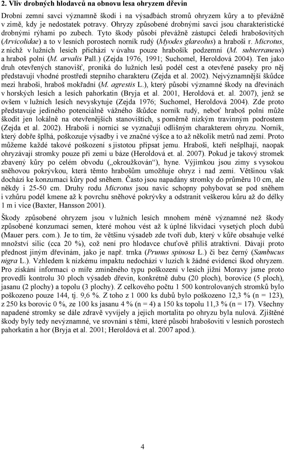 Tyto škody působí převážně zástupci čeledi hrabošovitých (Arvicolidae) a to v lesních porostech norník rudý (Myodes glareolus) a hraboši r.