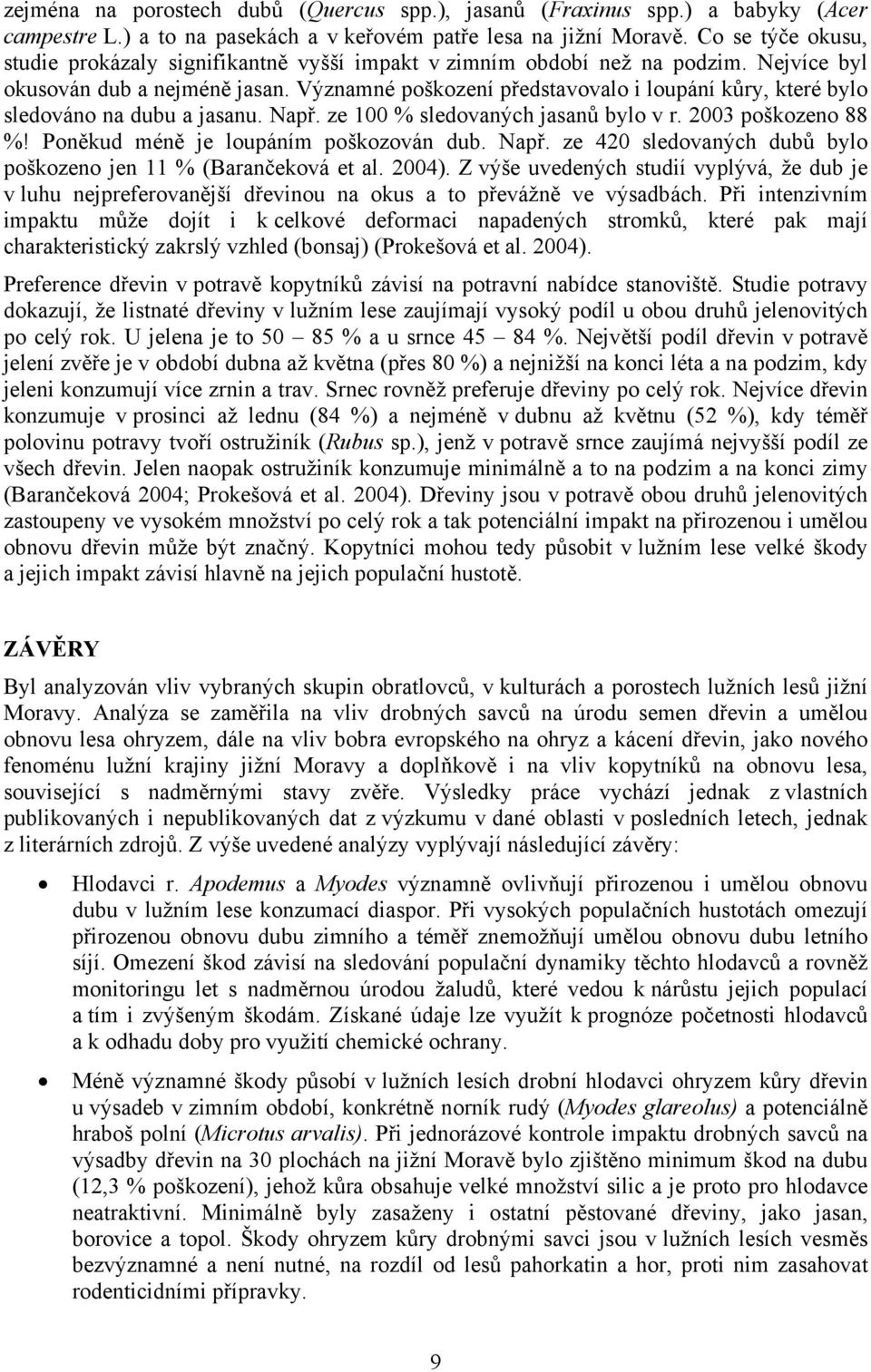 Významné poškození představovalo i loupání kůry, které bylo sledováno na dubu a jasanu. Např. ze 100 % sledovaných jasanů bylo v r. 2003 poškozeno 88 %! Poněkud méně je loupáním poškozován dub. Např. ze 420 sledovaných dubů bylo poškozeno jen 11 % (Barančeková et al.