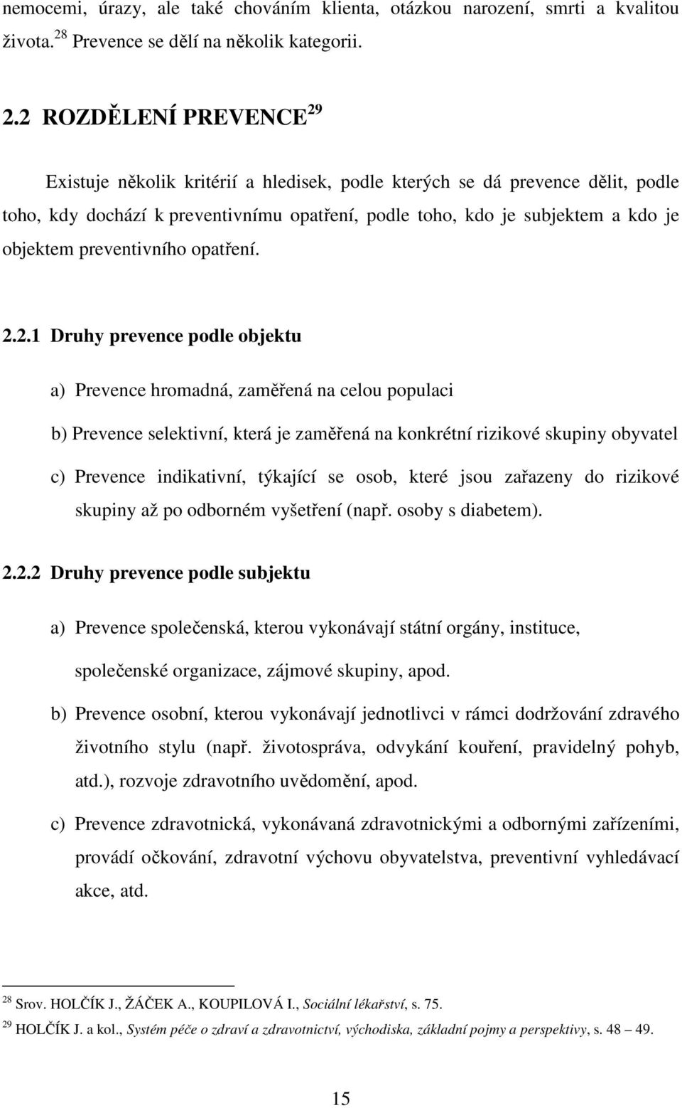 2 ROZDĚLENÍ PREVENCE 29 Existuje několik kritérií a hledisek, podle kterých se dá prevence dělit, podle toho, kdy dochází k preventivnímu opatření, podle toho, kdo je subjektem a kdo je objektem