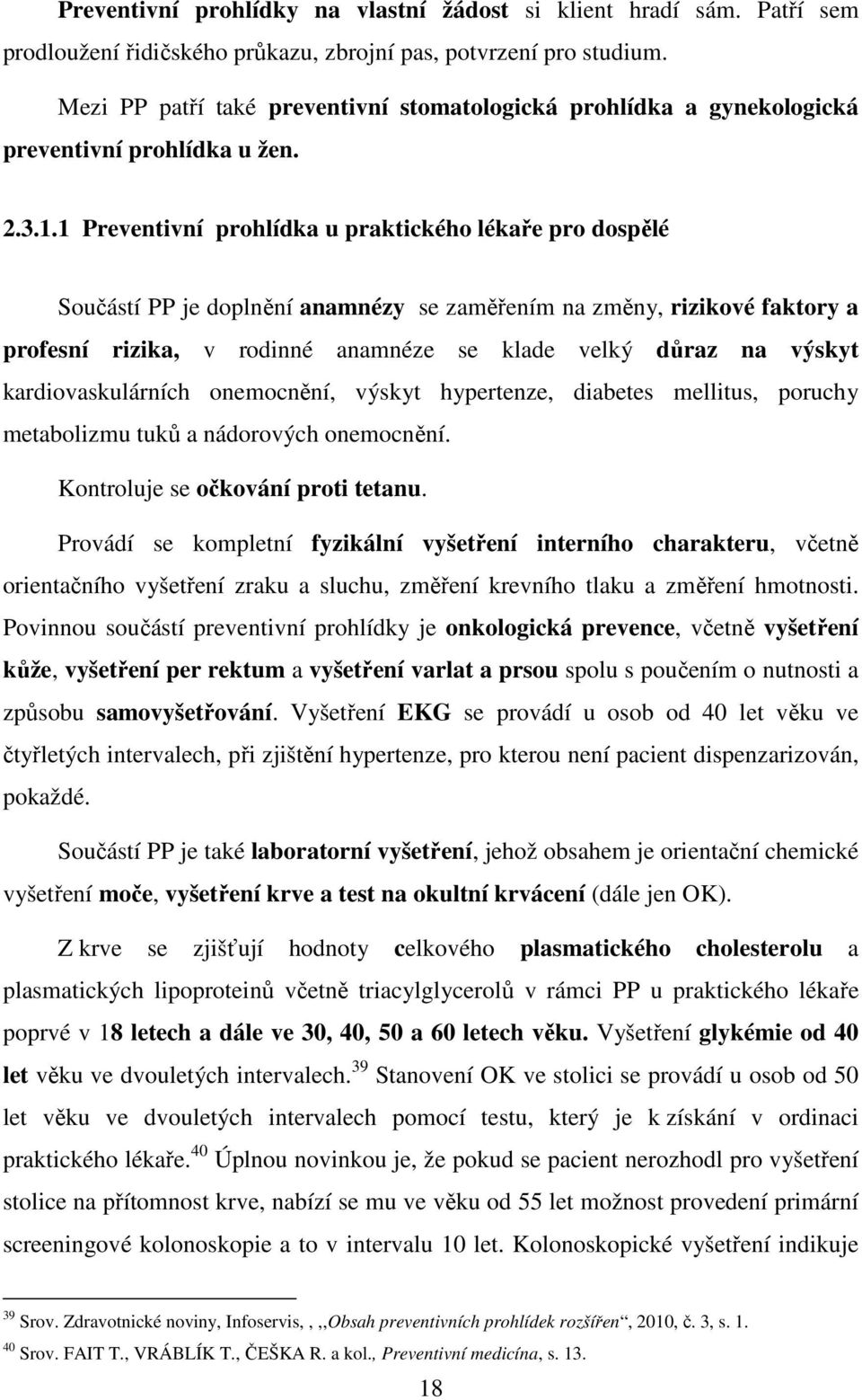 1 Preventivní prohlídka u praktického lékaře pro dospělé Součástí PP je doplnění anamnézy se zaměřením na změny, rizikové faktory a profesní rizika, v rodinné anamnéze se klade velký důraz na výskyt