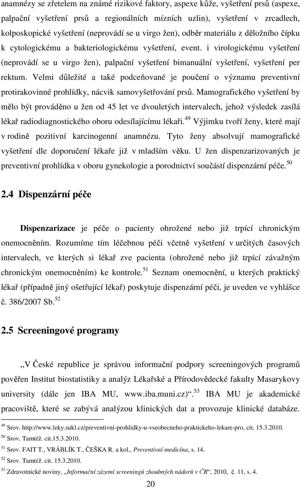 i virologickému vyšetření (neprovádí se u virgo žen), palpační vyšetření bimanuální vyšetření, vyšetření per rektum.