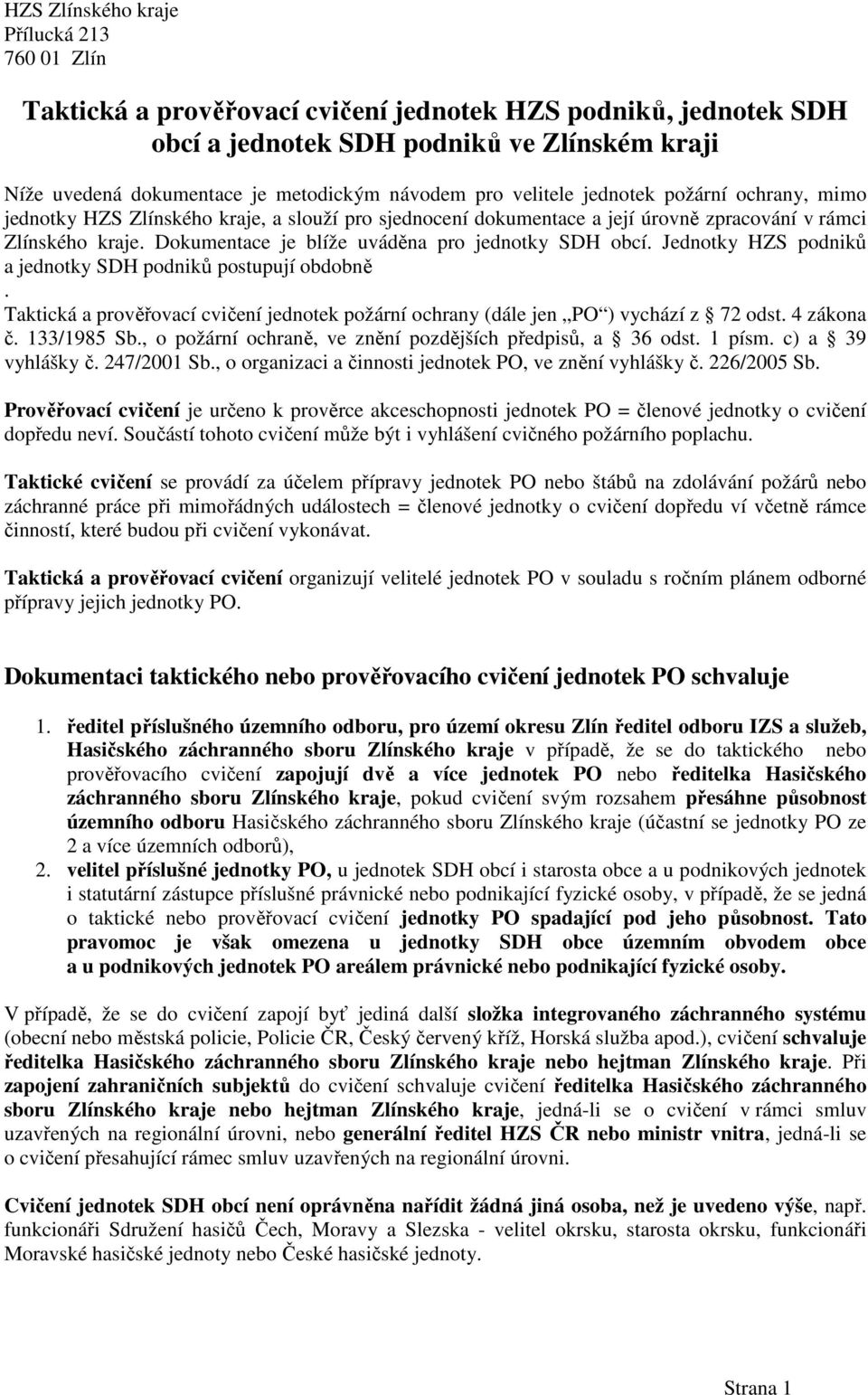 Jednotky HZS podniků a jednotky SDH podniků postupují obdobně. Taktická a prověřovací cvičení jednotek požární ochrany (dále jen PO ) vychází z 72 odst. 4 zákona č. 133/1985 Sb.