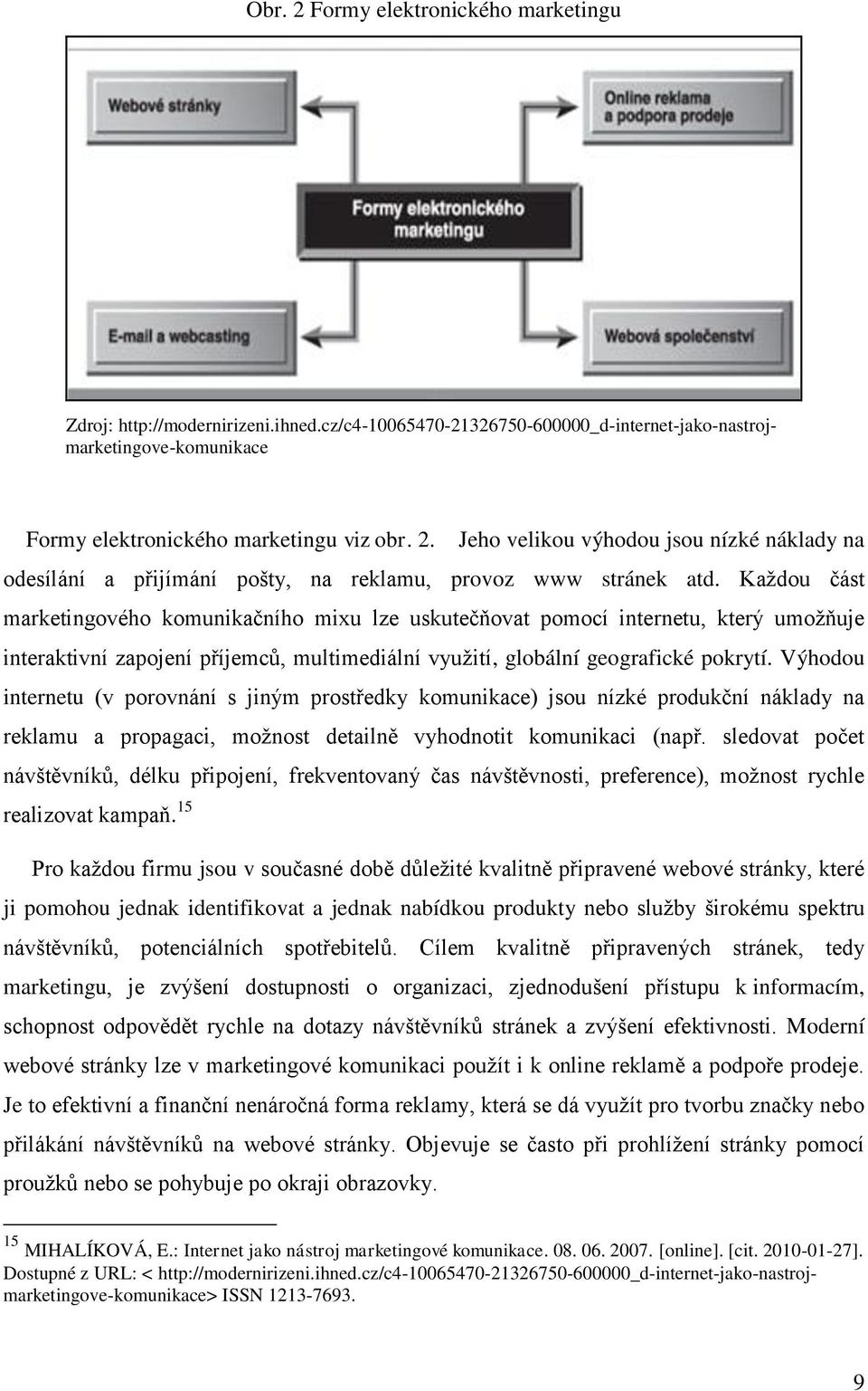 Výhodou internetu (v porovnání s jiným prostředky komunikace) jsou nízké produkční náklady na reklamu a propagaci, možnost detailně vyhodnotit komunikaci (např.