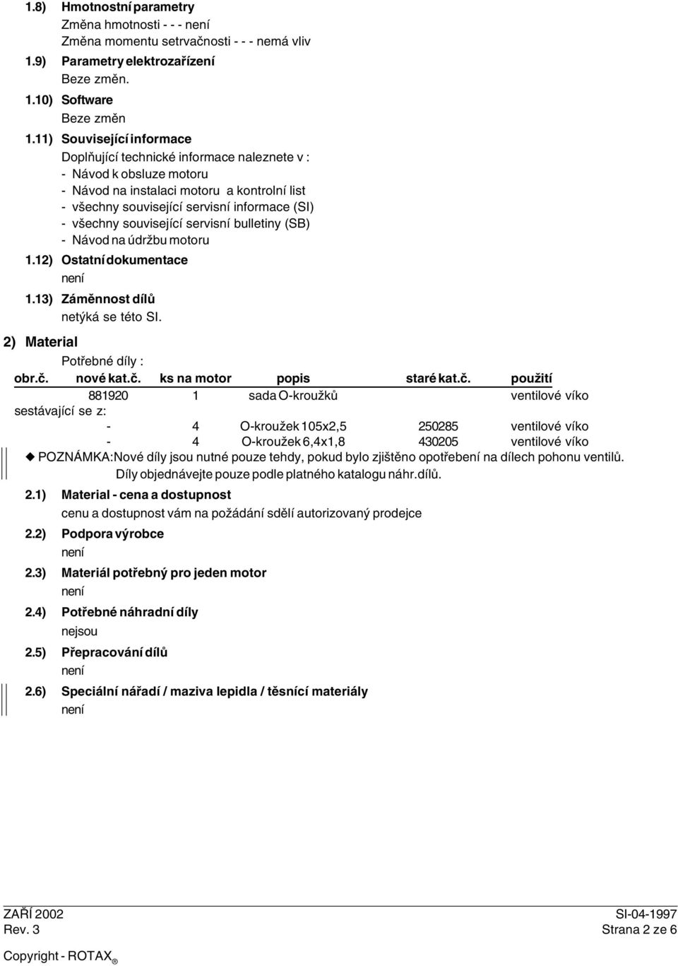 související servisní bulletiny (SB) - Návod na údržbu motoru 1.12) Ostatní dokumentace 1.13) Záměnnost dílů netýká se této SI. 2) Material Potřebné díly : obr.č. nové kat.č. ks na motor popis staré kat.