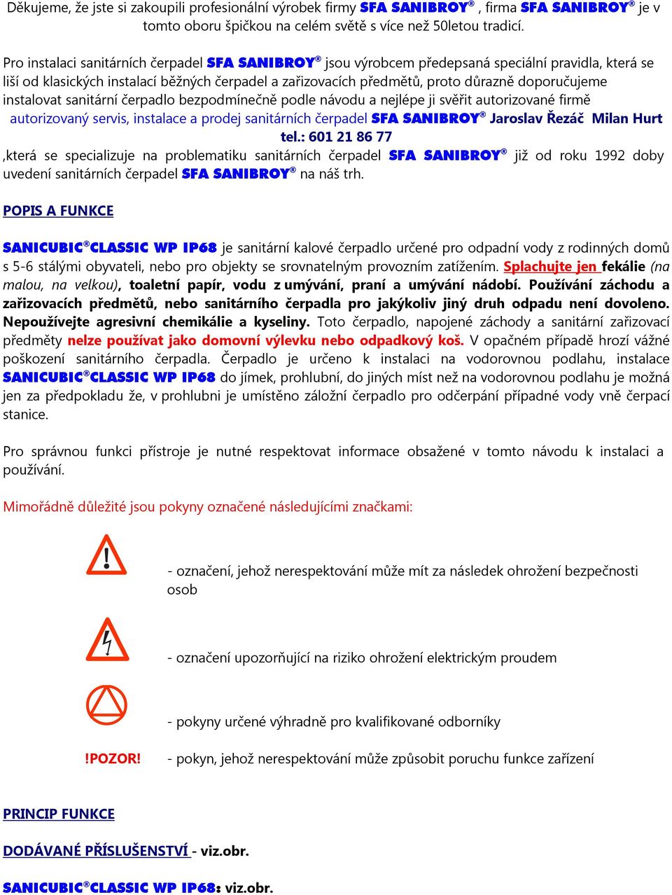 instalovat sanitární čerpadlo bezpodmínečně podle návodu a nejlépe ji svěřit autorizované firmě autorizovaný servis, instalace a prodej sanitárních čerpadel SFA SANIBROY Jaroslav Řezáč Milan Hurt tel.