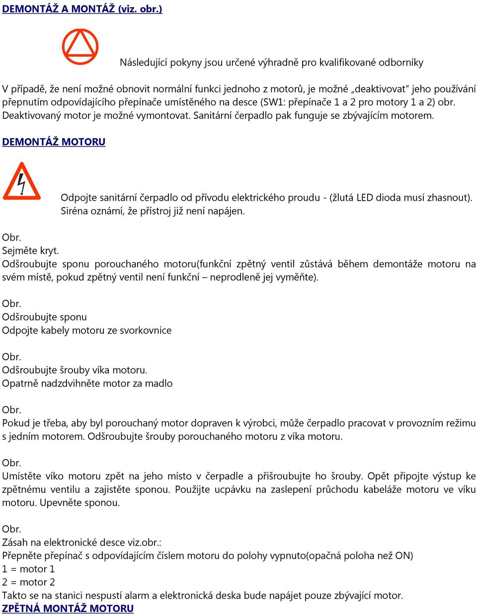 přepínače umístěného na desce (SW1: přepínače 1 a 2 pro motory 1 a 2) obr. Deaktivovaný motor je možné vymontovat. Sanitární čerpadlo pak funguje se zbývajícím motorem.