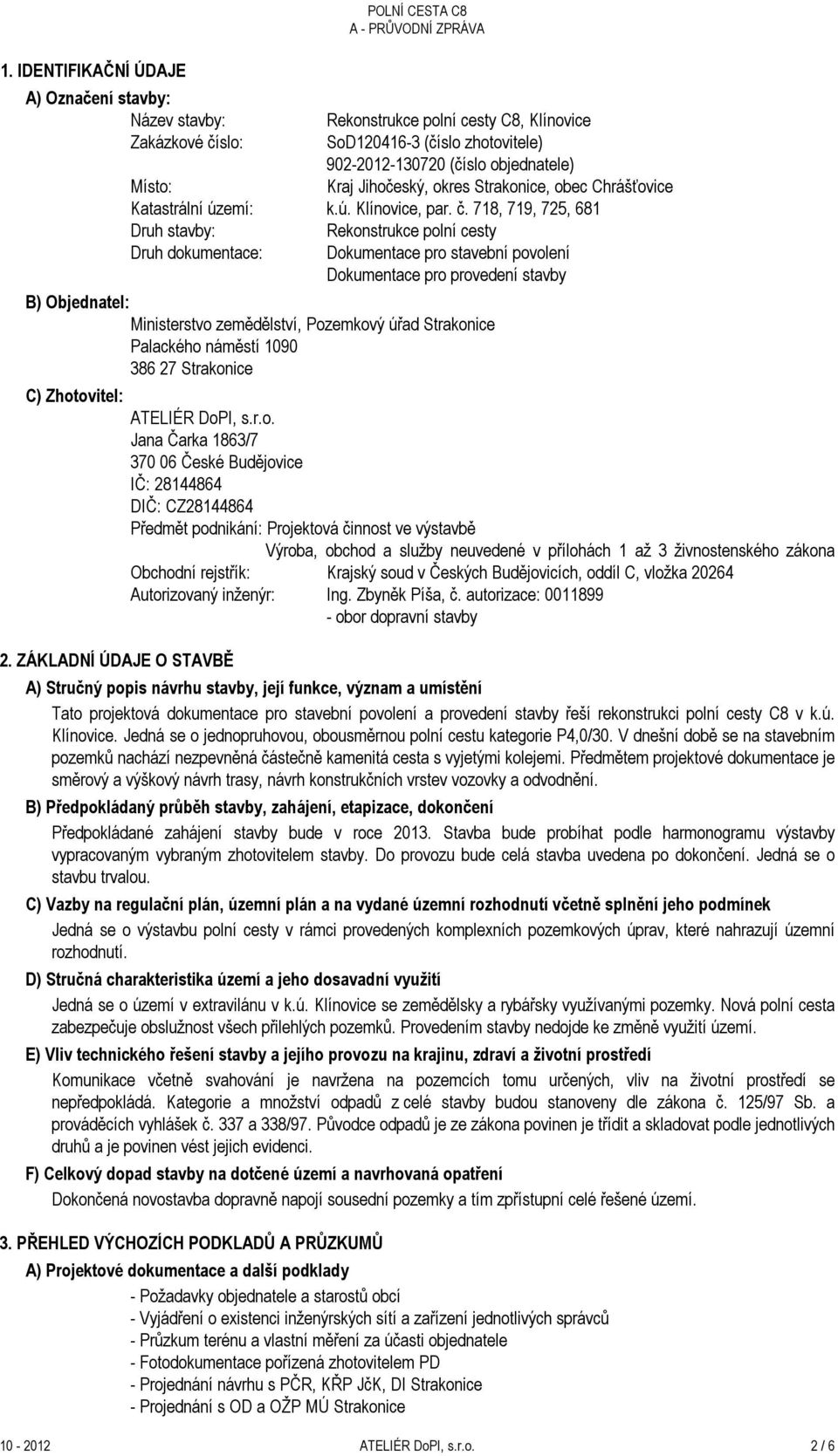 718, 719, 725, 681 Druh stavby: Rekonstrukce polní cesty Druh dokumentace: Dokumentace pro stavební povolení Dokumentace pro provedení stavby B) Objednatel: Ministerstvo zemědělství, Pozemkový úřad