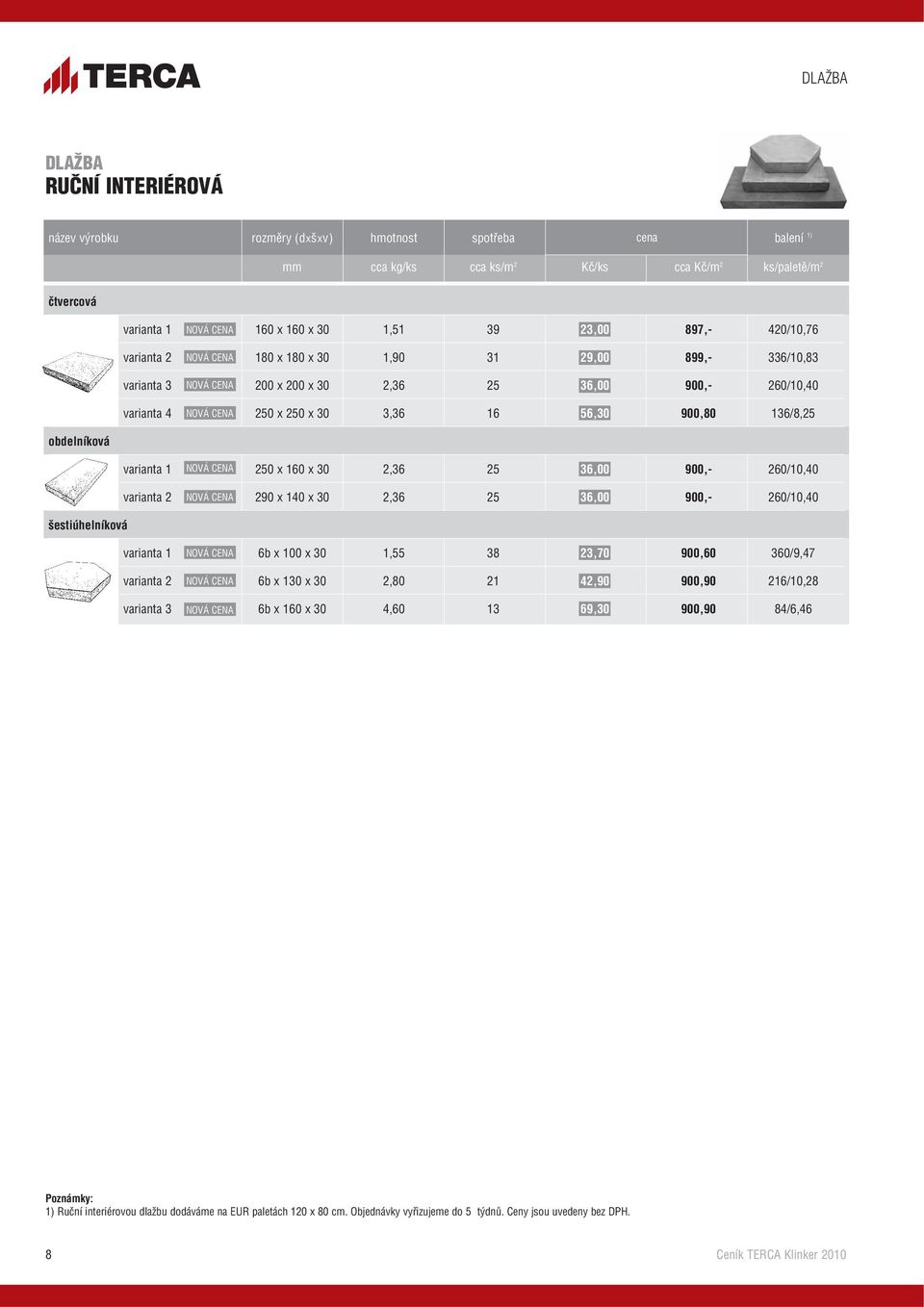 336/10,83 260/10,40 136/8,25 obdelníková varianta 1 NOVÁ CENA 250 x 160 x 30 2,36 25 36,00 900,- 260/10,40 varianta 2 NOVÁ CENA 290 x 140 x 30 2,36 25 36,00 900,- 260/10,40 šestiúhelníková varianta 1