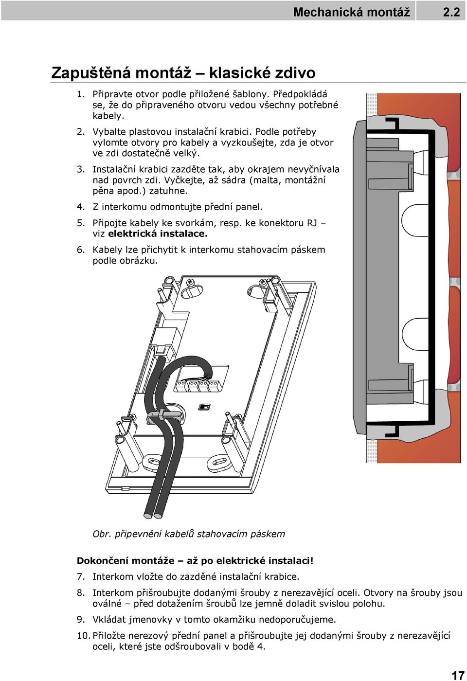 Vyčkejte, až sádra (malta, montážní pěna apod.) zatuhne. 4. Z interkomu odmontujte přední panel. 5. Připojte kabely ke svorkám, resp. ke konektoru RJ viz elektrická instalace. 6.