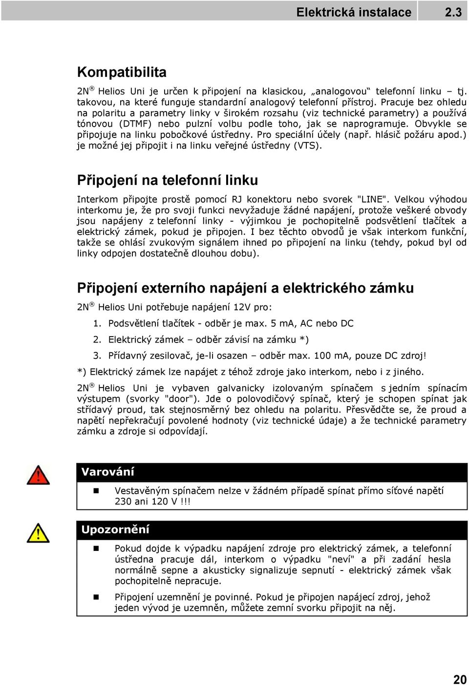 Obvykle se připojuje na linku pobočkové ústředny. Pro speciální účely (např. hlásič požáru apod.) je možné jej připojit i na linku veřejné ústředny (VTS).