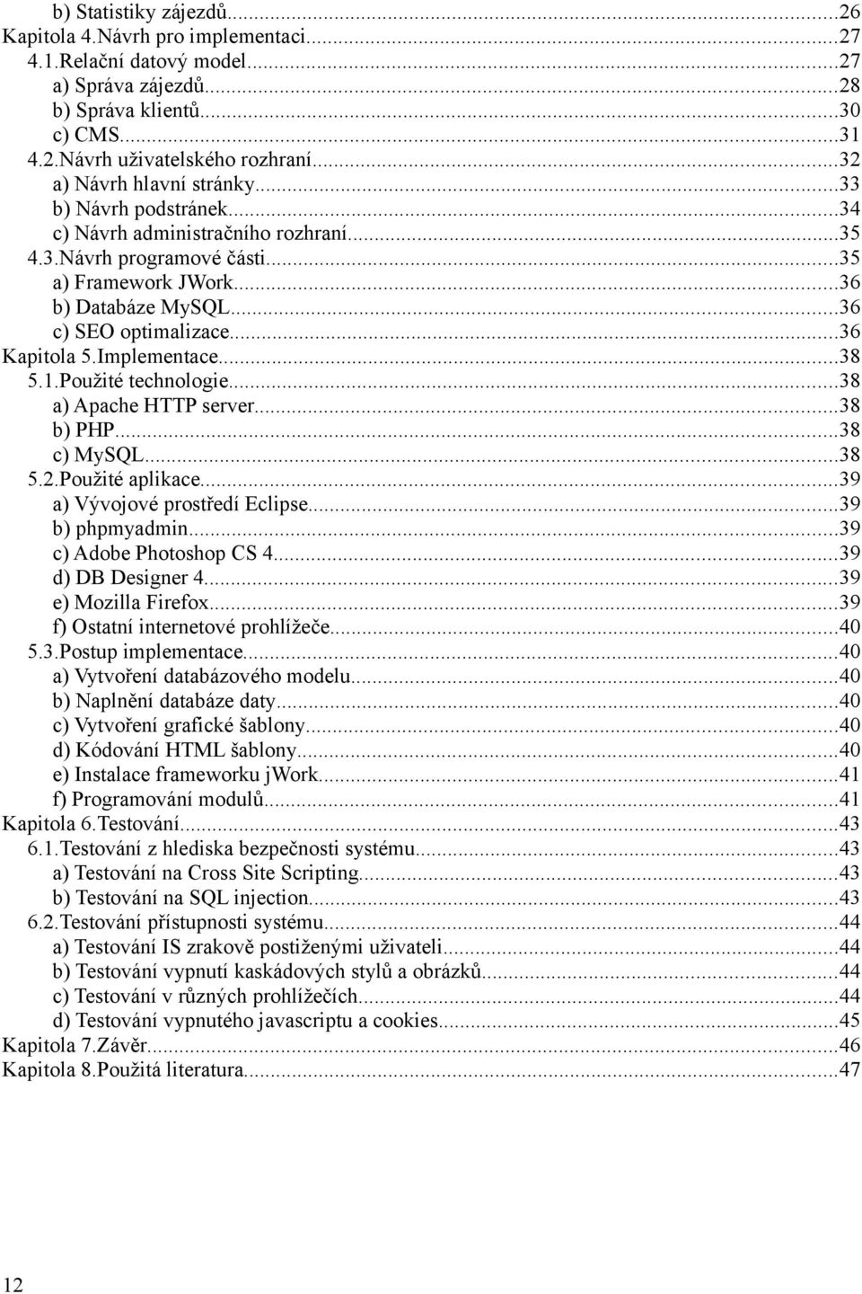 ..36 Kapitola 5.Implementace...38 5.1.Použité technologie...38 a) Apache HTTP server...38 b) PHP...38 c) MySQL...38 5.2.Použité aplikace...39 a) Vývojové prostředí Eclipse...39 b) phpmyadmin.