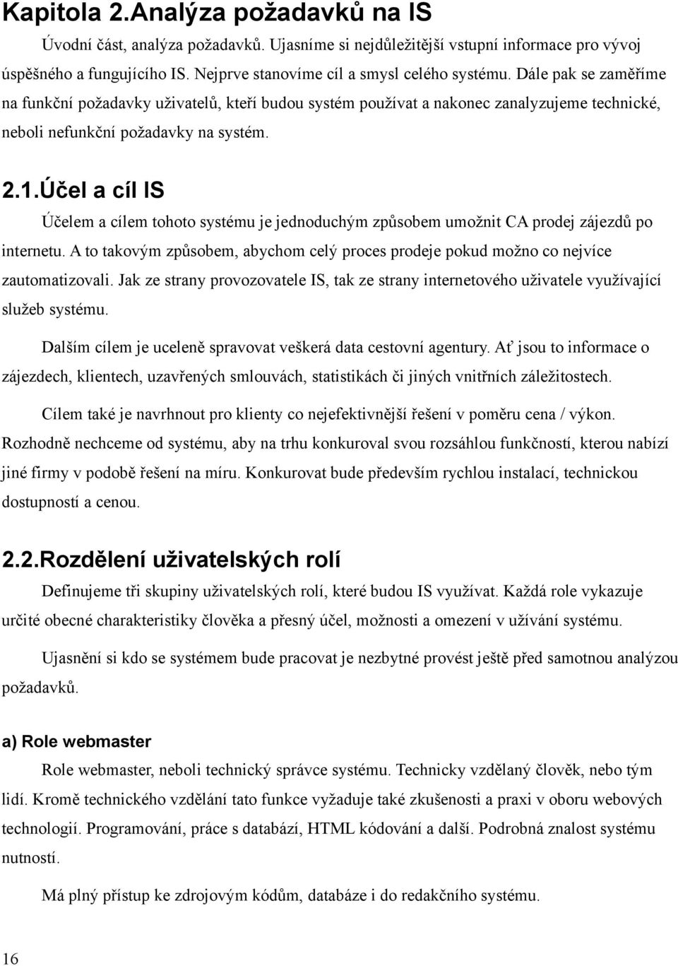 Účel a cíl IS Účelem a cílem tohoto systému je jednoduchým způsobem umožnit CA prodej zájezdů po internetu. A to takovým způsobem, abychom celý proces prodeje pokud možno co nejvíce zautomatizovali.