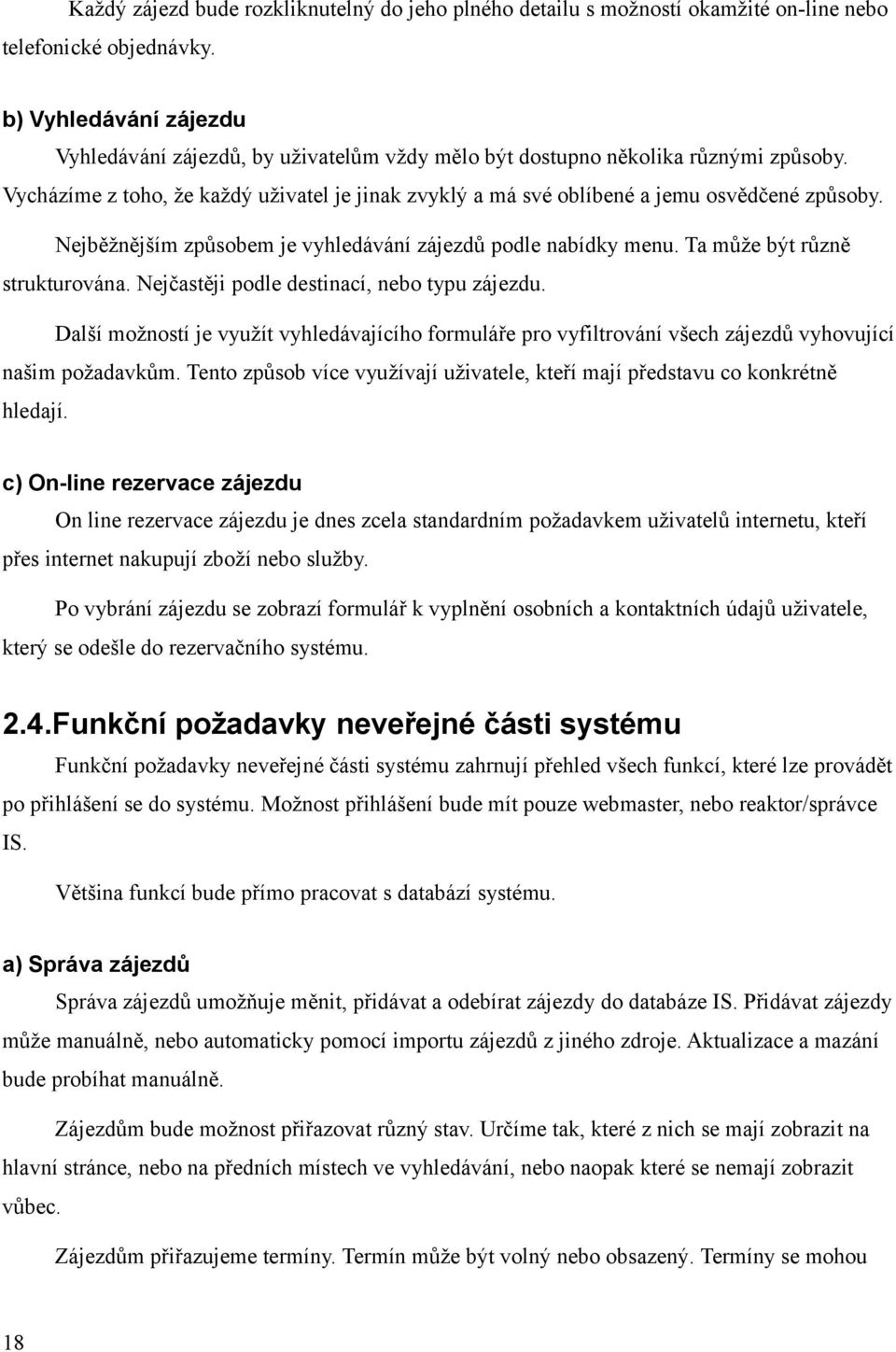 Vycházíme z toho, že každý uživatel je jinak zvyklý a má své oblíbené a jemu osvědčené způsoby. Nejběžnějším způsobem je vyhledávání zájezdů podle nabídky menu. Ta může být různě strukturována.