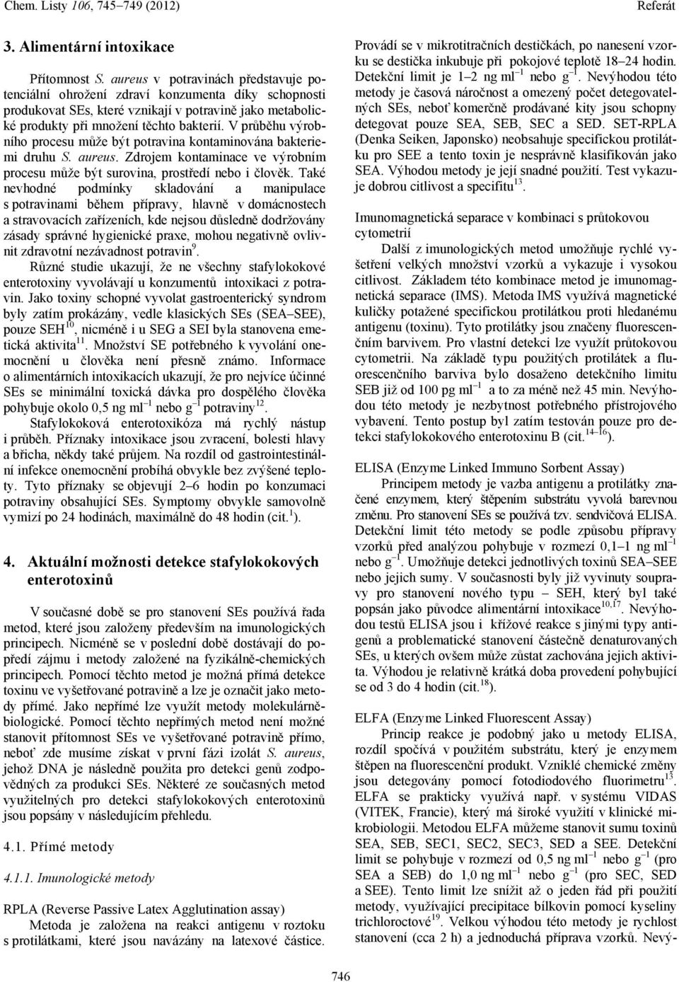 V průběhu výrobního procesu může být potravina kontaminována bakteriemi druhu S. aureus. Zdrojem kontaminace ve výrobním procesu může být surovina, prostředí nebo i člověk.