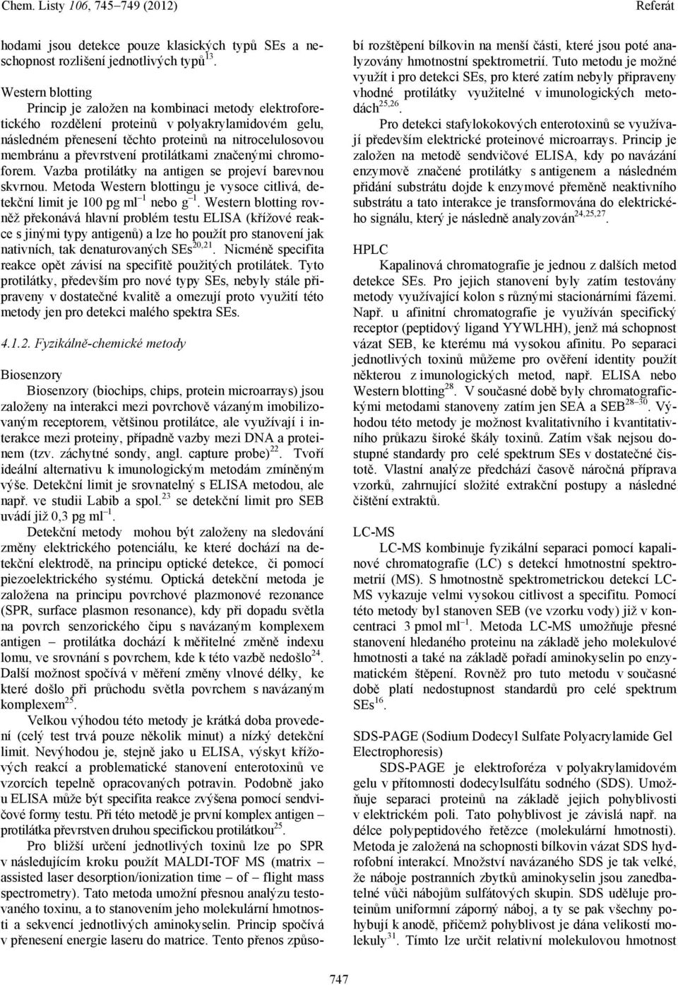 protilátkami značenými chromoforem. Vazba protilátky na antigen se projeví barevnou skvrnou. Metoda Western blottingu je vysoce citlivá, detekční limit je 100 pg ml 1 nebo g 1.