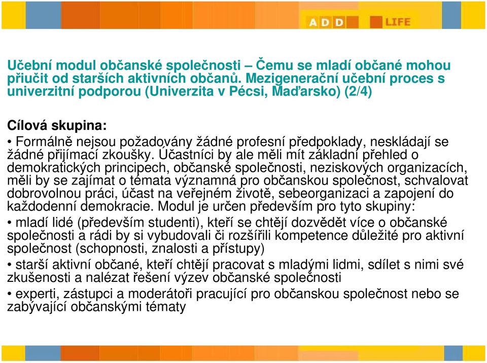 Účastníci by ale měli mít základní přehled o demokratických principech, občanské společnosti, neziskových organizacích, měli by se zajímat o témata významná pro občanskou společnost, schvalovat