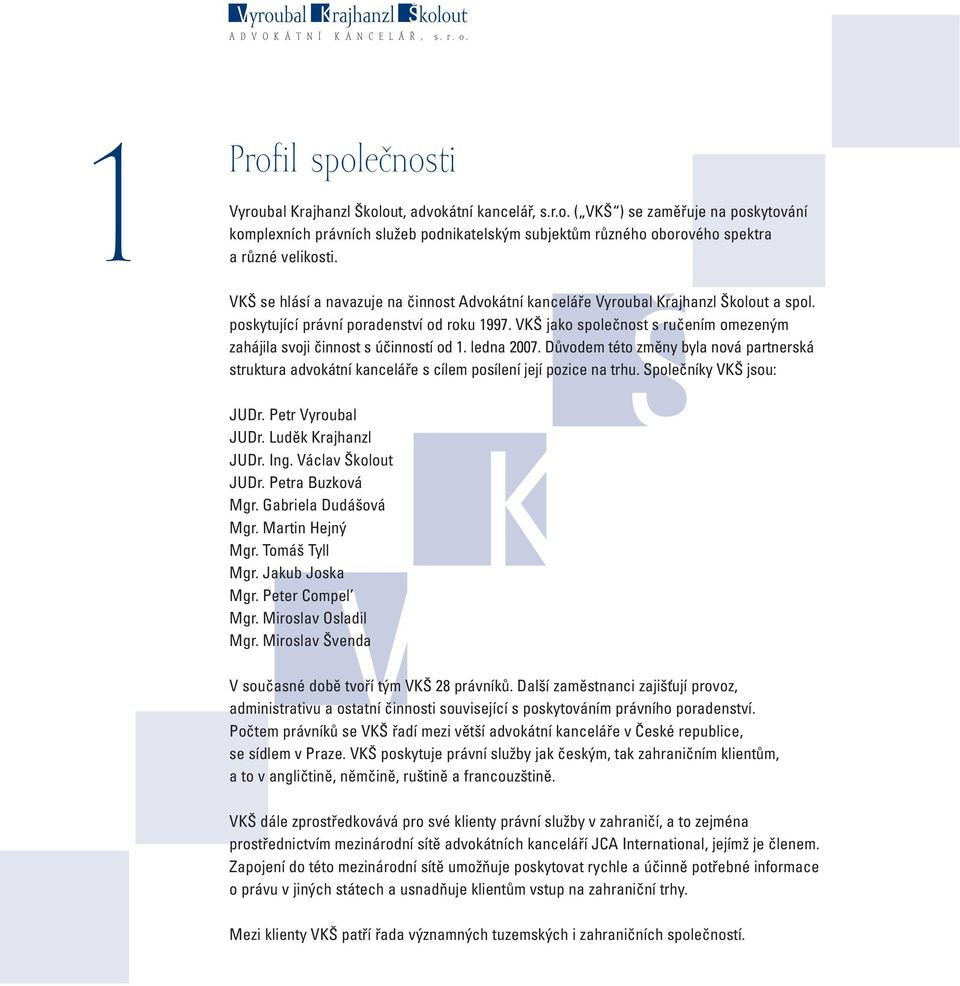 VKŠ jako společnost s ručením omezeným zahájila svoji činnost s účinností od 1. ledna 2007. Důvodem této změny byla nová partnerská struktura advokátní kanceláře s cílem posílení její pozice na trhu.