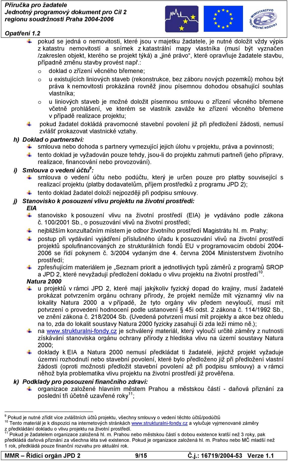 : o doklad o zřízení věcného břemene; o u existujících liniových staveb (rekonstrukce, bez záboru nových pozemků) mohou být práva k nemovitosti prokázána rovněž jinou písemnou dohodou obsahující